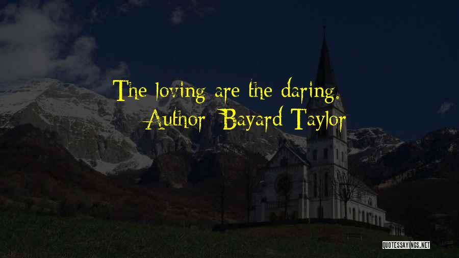 Bayard Taylor Quotes: The Loving Are The Daring.