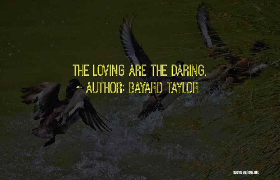 Bayard Taylor Quotes: The Loving Are The Daring.