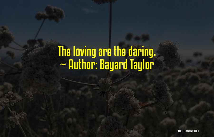 Bayard Taylor Quotes: The Loving Are The Daring.