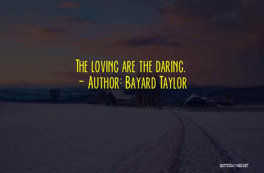 Bayard Taylor Quotes: The Loving Are The Daring.