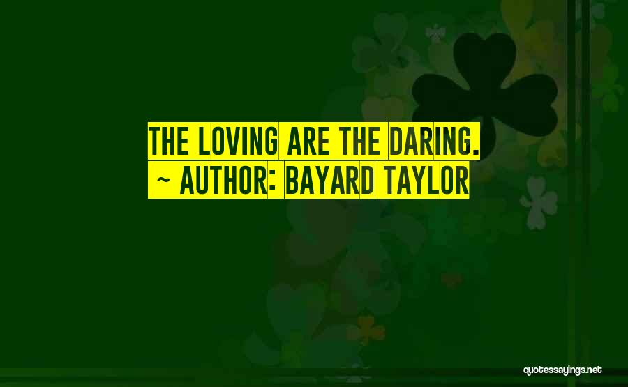 Bayard Taylor Quotes: The Loving Are The Daring.