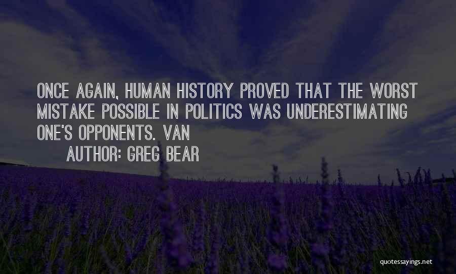 Greg Bear Quotes: Once Again, Human History Proved That The Worst Mistake Possible In Politics Was Underestimating One's Opponents. Van