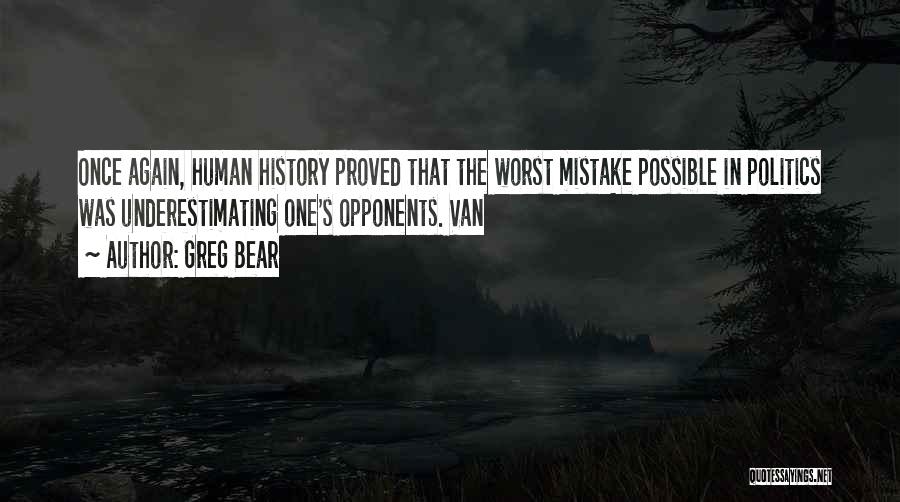 Greg Bear Quotes: Once Again, Human History Proved That The Worst Mistake Possible In Politics Was Underestimating One's Opponents. Van