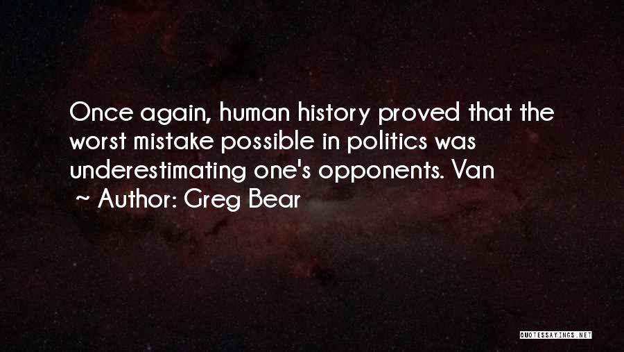 Greg Bear Quotes: Once Again, Human History Proved That The Worst Mistake Possible In Politics Was Underestimating One's Opponents. Van