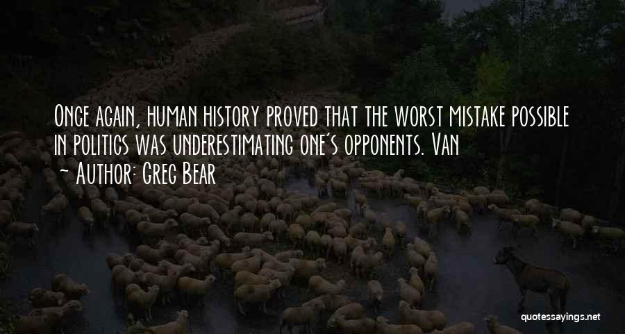 Greg Bear Quotes: Once Again, Human History Proved That The Worst Mistake Possible In Politics Was Underestimating One's Opponents. Van