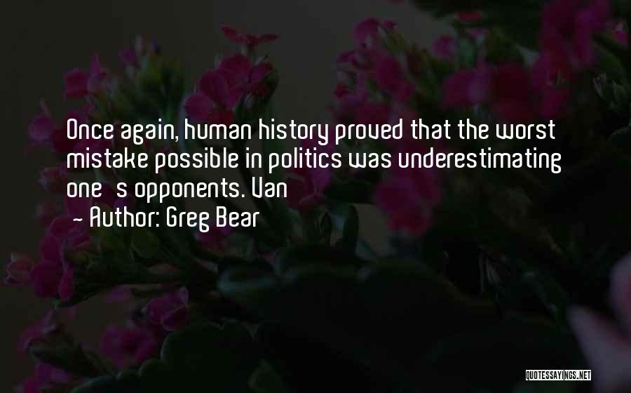 Greg Bear Quotes: Once Again, Human History Proved That The Worst Mistake Possible In Politics Was Underestimating One's Opponents. Van