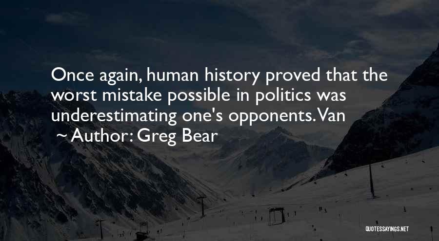 Greg Bear Quotes: Once Again, Human History Proved That The Worst Mistake Possible In Politics Was Underestimating One's Opponents. Van