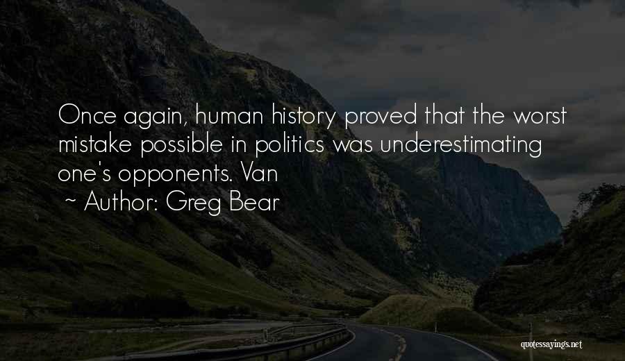 Greg Bear Quotes: Once Again, Human History Proved That The Worst Mistake Possible In Politics Was Underestimating One's Opponents. Van