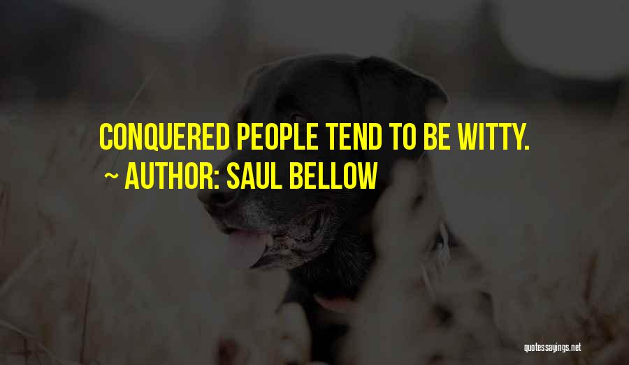 Saul Bellow Quotes: Conquered People Tend To Be Witty.