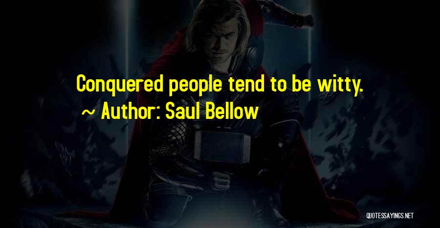 Saul Bellow Quotes: Conquered People Tend To Be Witty.