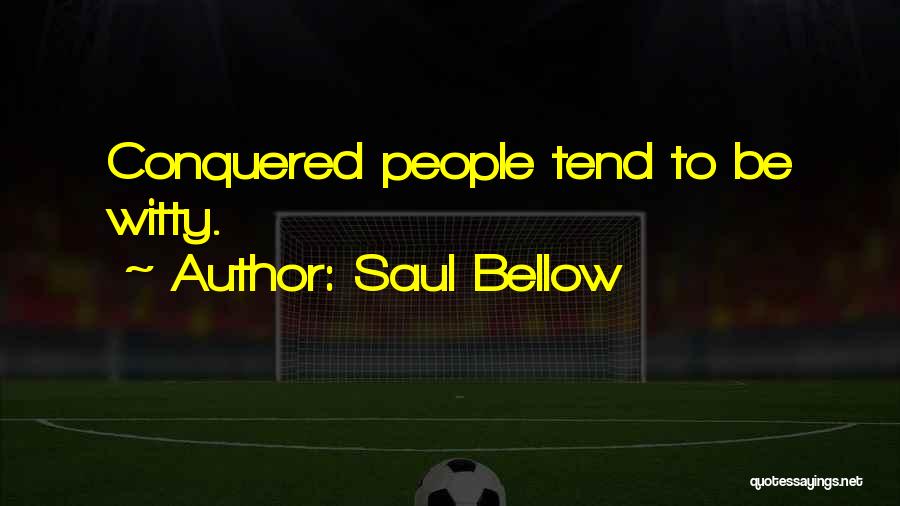 Saul Bellow Quotes: Conquered People Tend To Be Witty.