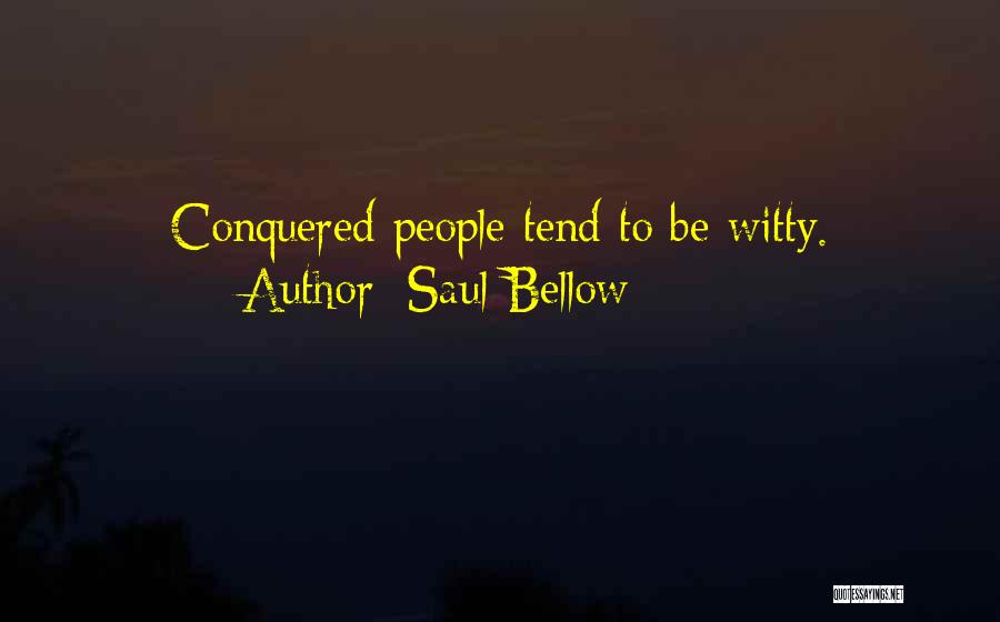 Saul Bellow Quotes: Conquered People Tend To Be Witty.