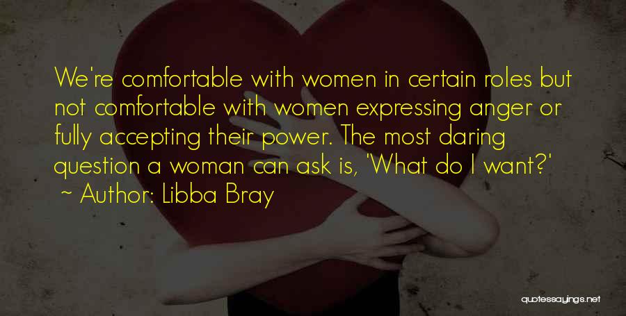 Libba Bray Quotes: We're Comfortable With Women In Certain Roles But Not Comfortable With Women Expressing Anger Or Fully Accepting Their Power. The