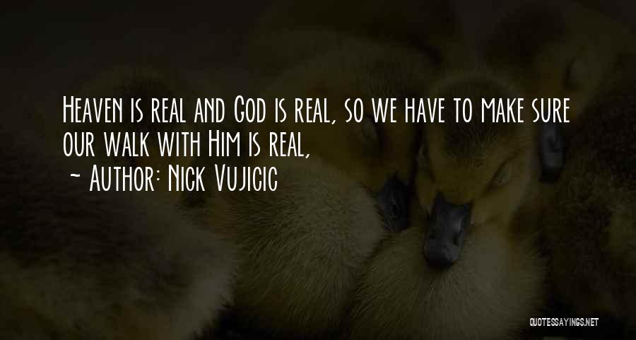 Nick Vujicic Quotes: Heaven Is Real And God Is Real, So We Have To Make Sure Our Walk With Him Is Real,