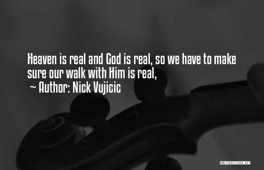 Nick Vujicic Quotes: Heaven Is Real And God Is Real, So We Have To Make Sure Our Walk With Him Is Real,