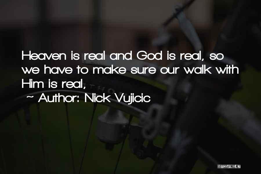 Nick Vujicic Quotes: Heaven Is Real And God Is Real, So We Have To Make Sure Our Walk With Him Is Real,