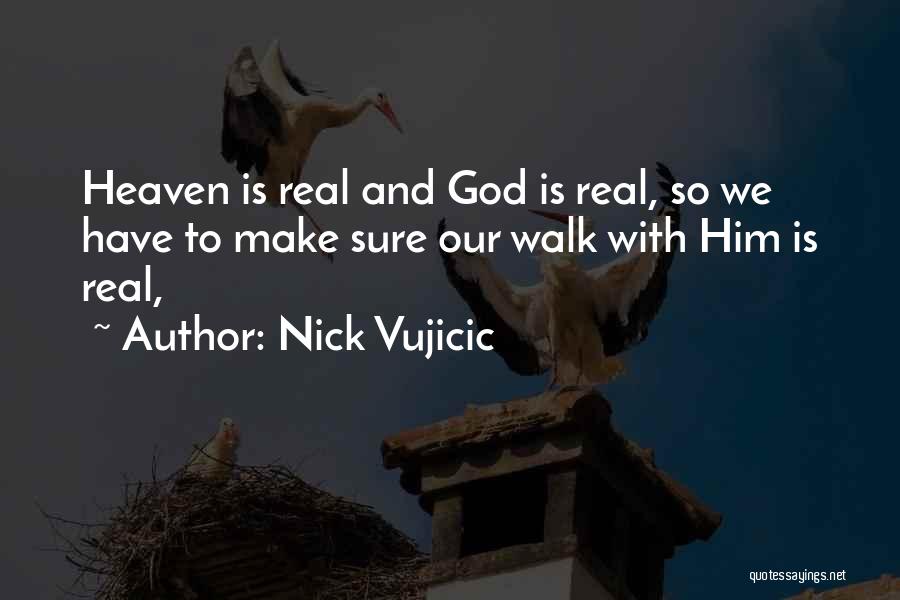 Nick Vujicic Quotes: Heaven Is Real And God Is Real, So We Have To Make Sure Our Walk With Him Is Real,