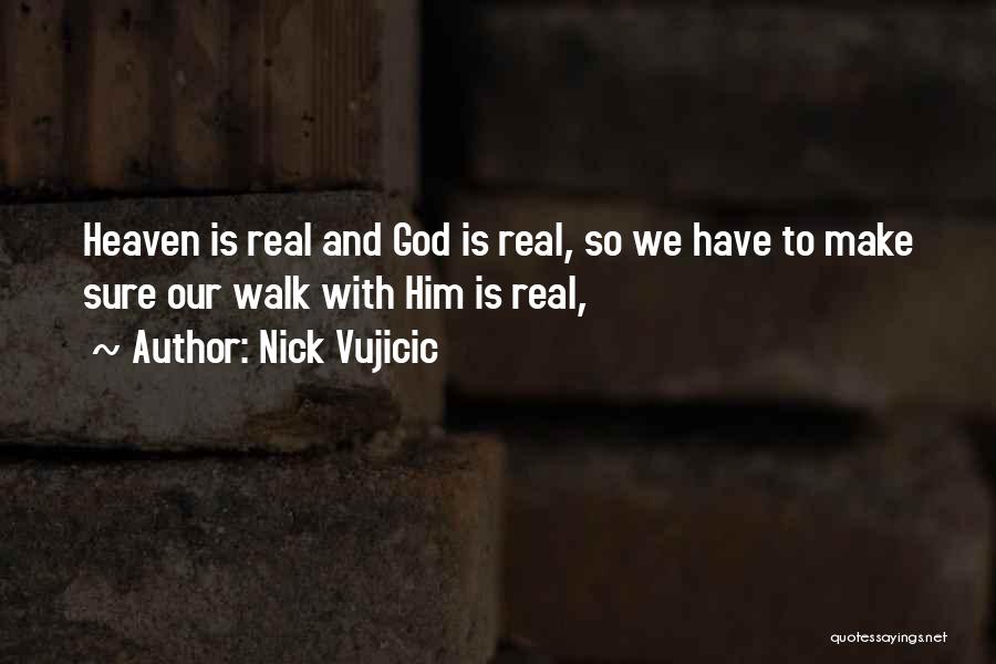 Nick Vujicic Quotes: Heaven Is Real And God Is Real, So We Have To Make Sure Our Walk With Him Is Real,