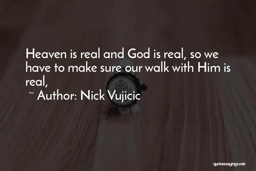 Nick Vujicic Quotes: Heaven Is Real And God Is Real, So We Have To Make Sure Our Walk With Him Is Real,