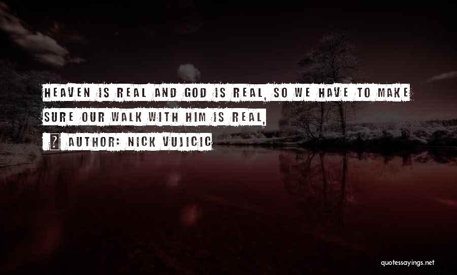 Nick Vujicic Quotes: Heaven Is Real And God Is Real, So We Have To Make Sure Our Walk With Him Is Real,