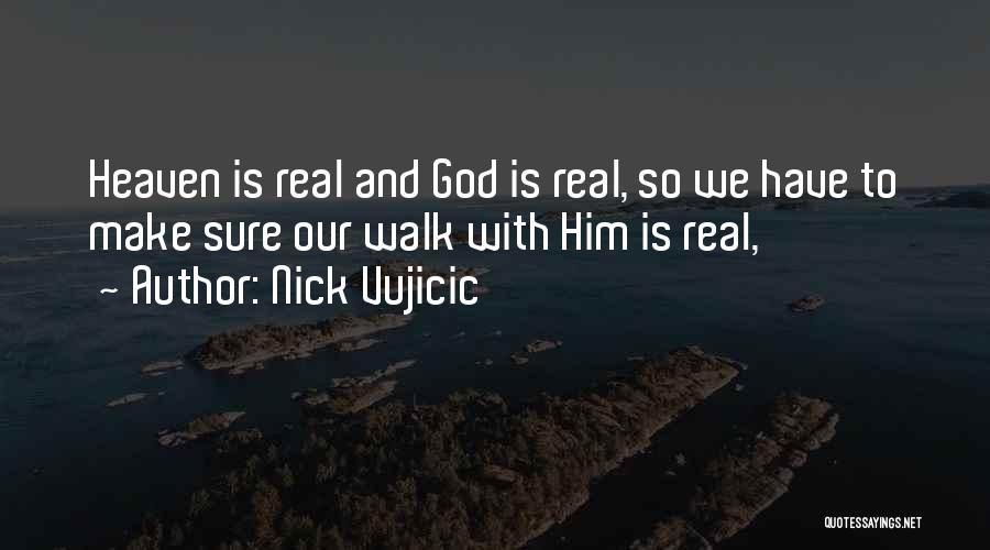 Nick Vujicic Quotes: Heaven Is Real And God Is Real, So We Have To Make Sure Our Walk With Him Is Real,