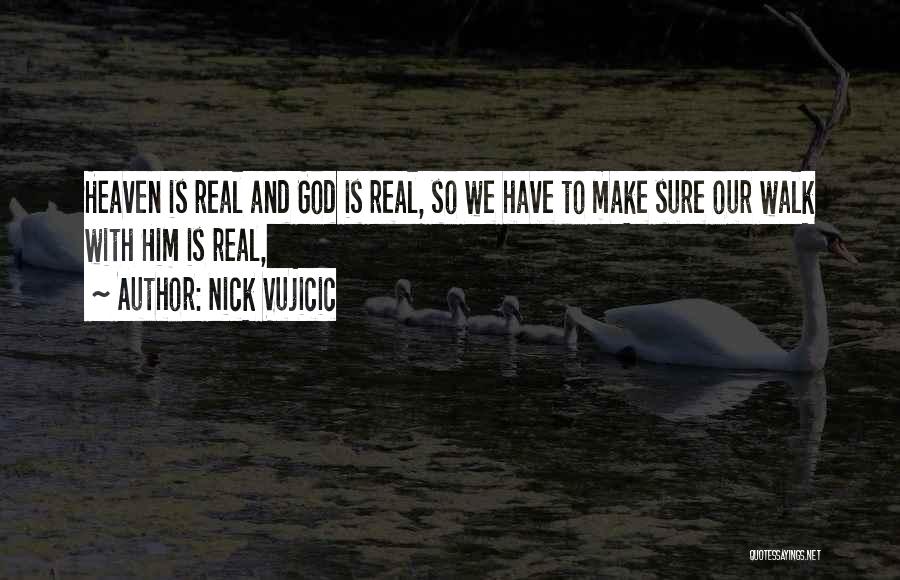 Nick Vujicic Quotes: Heaven Is Real And God Is Real, So We Have To Make Sure Our Walk With Him Is Real,