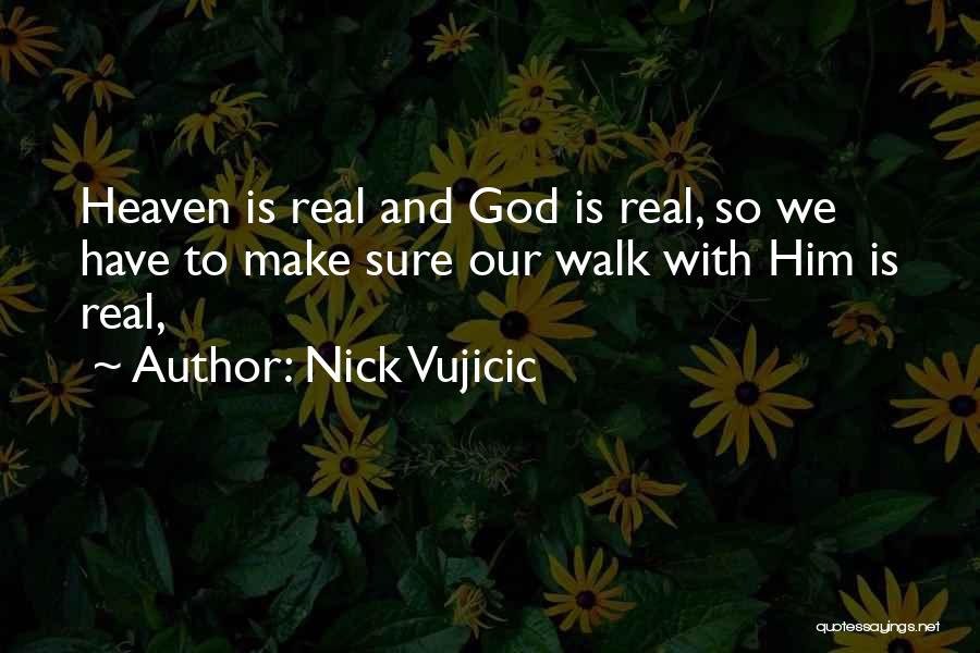 Nick Vujicic Quotes: Heaven Is Real And God Is Real, So We Have To Make Sure Our Walk With Him Is Real,