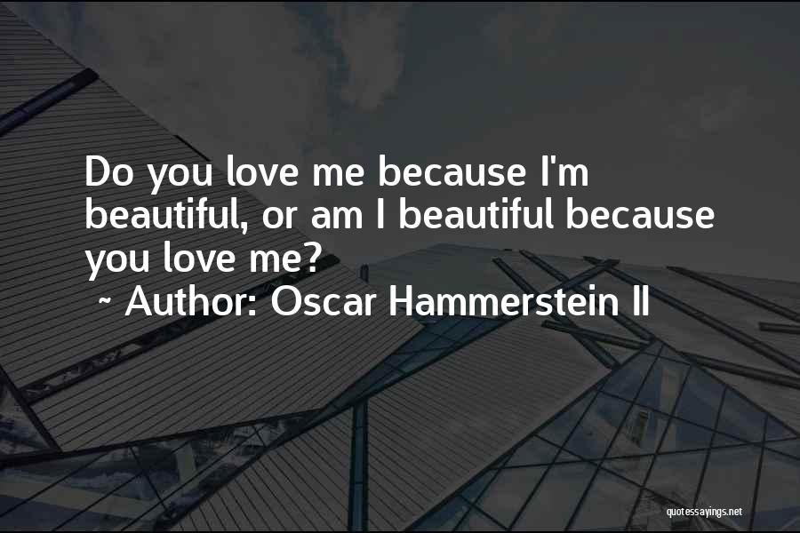 Oscar Hammerstein II Quotes: Do You Love Me Because I'm Beautiful, Or Am I Beautiful Because You Love Me?