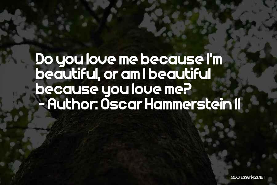 Oscar Hammerstein II Quotes: Do You Love Me Because I'm Beautiful, Or Am I Beautiful Because You Love Me?