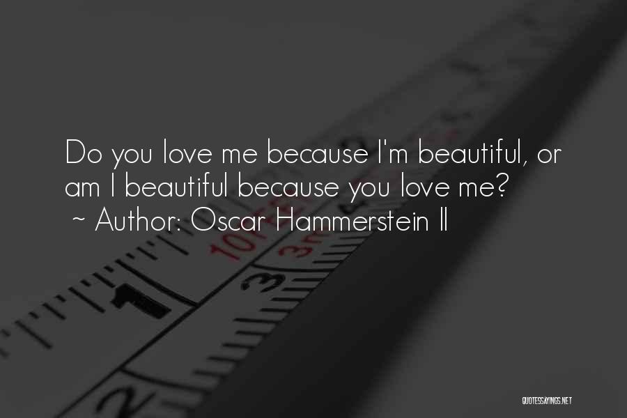 Oscar Hammerstein II Quotes: Do You Love Me Because I'm Beautiful, Or Am I Beautiful Because You Love Me?