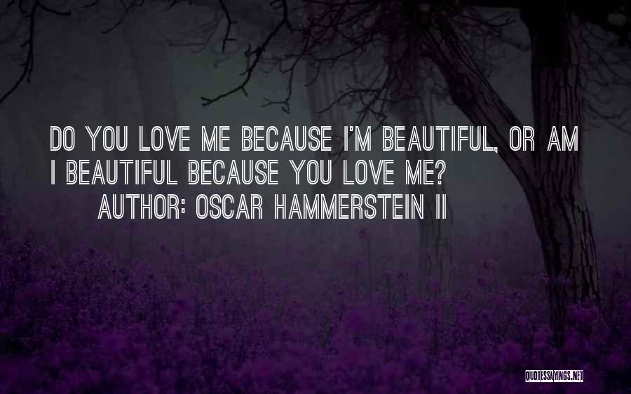 Oscar Hammerstein II Quotes: Do You Love Me Because I'm Beautiful, Or Am I Beautiful Because You Love Me?