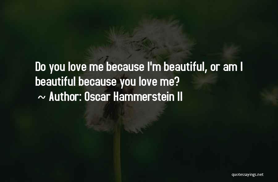 Oscar Hammerstein II Quotes: Do You Love Me Because I'm Beautiful, Or Am I Beautiful Because You Love Me?