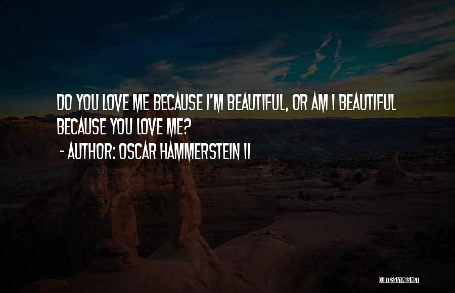 Oscar Hammerstein II Quotes: Do You Love Me Because I'm Beautiful, Or Am I Beautiful Because You Love Me?