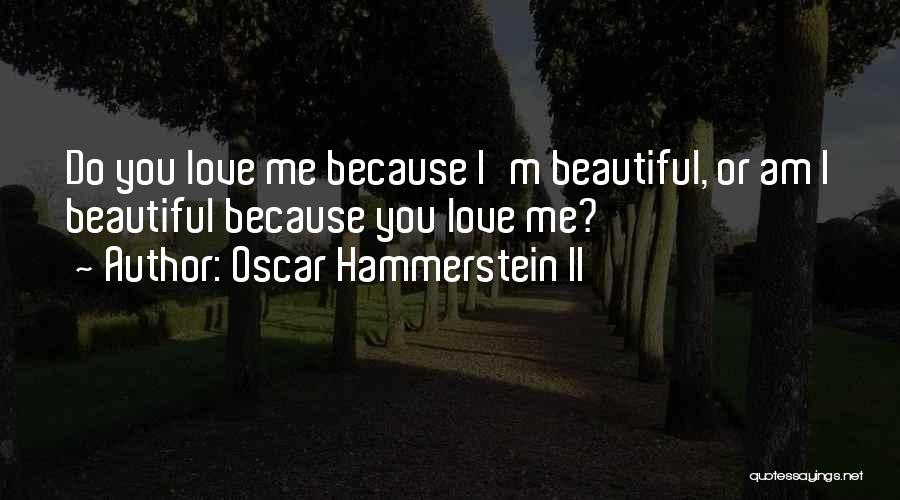 Oscar Hammerstein II Quotes: Do You Love Me Because I'm Beautiful, Or Am I Beautiful Because You Love Me?