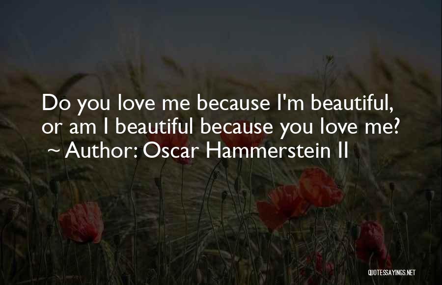 Oscar Hammerstein II Quotes: Do You Love Me Because I'm Beautiful, Or Am I Beautiful Because You Love Me?