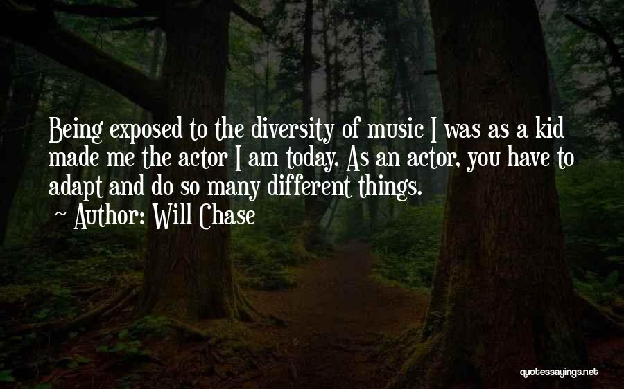 Will Chase Quotes: Being Exposed To The Diversity Of Music I Was As A Kid Made Me The Actor I Am Today. As