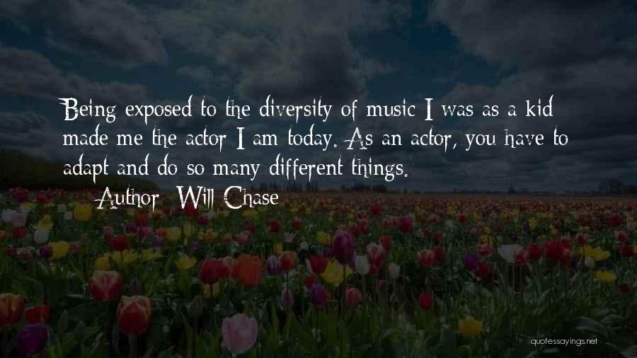 Will Chase Quotes: Being Exposed To The Diversity Of Music I Was As A Kid Made Me The Actor I Am Today. As