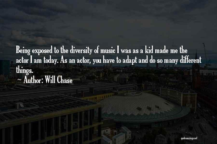Will Chase Quotes: Being Exposed To The Diversity Of Music I Was As A Kid Made Me The Actor I Am Today. As