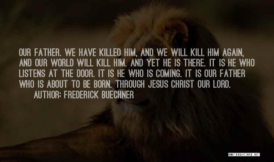 Frederick Buechner Quotes: Our Father. We Have Killed Him, And We Will Kill Him Again, And Our World Will Kill Him. And Yet