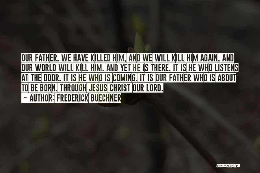 Frederick Buechner Quotes: Our Father. We Have Killed Him, And We Will Kill Him Again, And Our World Will Kill Him. And Yet