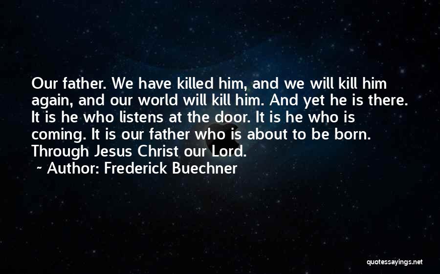 Frederick Buechner Quotes: Our Father. We Have Killed Him, And We Will Kill Him Again, And Our World Will Kill Him. And Yet