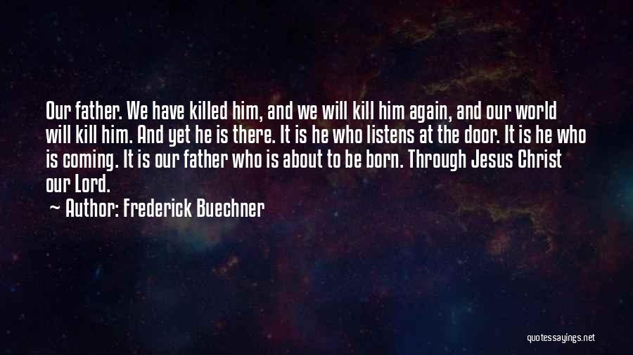 Frederick Buechner Quotes: Our Father. We Have Killed Him, And We Will Kill Him Again, And Our World Will Kill Him. And Yet