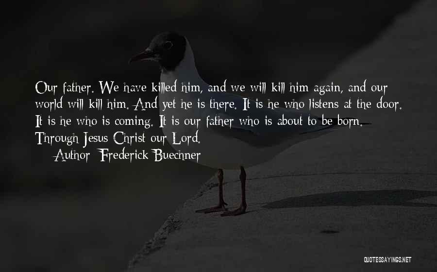 Frederick Buechner Quotes: Our Father. We Have Killed Him, And We Will Kill Him Again, And Our World Will Kill Him. And Yet