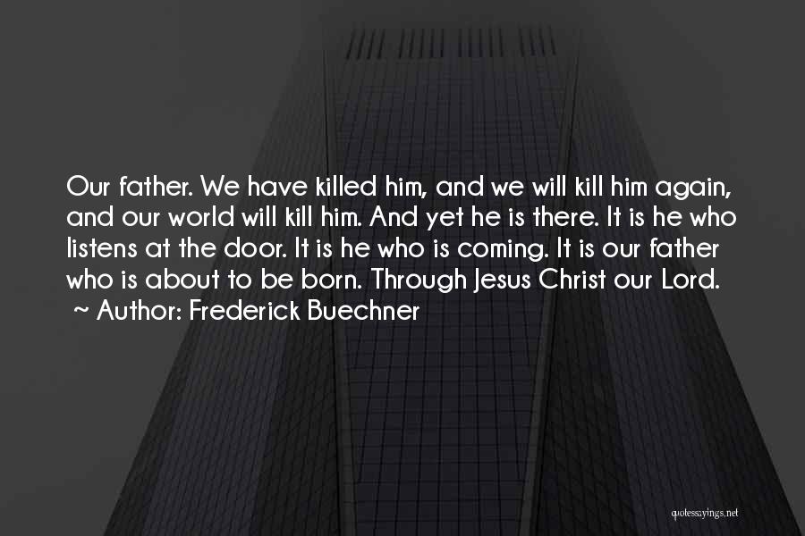 Frederick Buechner Quotes: Our Father. We Have Killed Him, And We Will Kill Him Again, And Our World Will Kill Him. And Yet