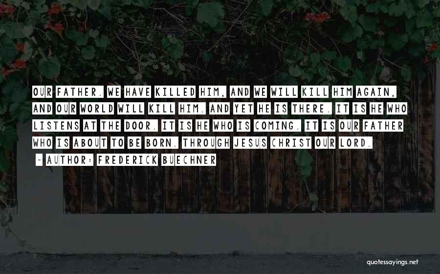 Frederick Buechner Quotes: Our Father. We Have Killed Him, And We Will Kill Him Again, And Our World Will Kill Him. And Yet