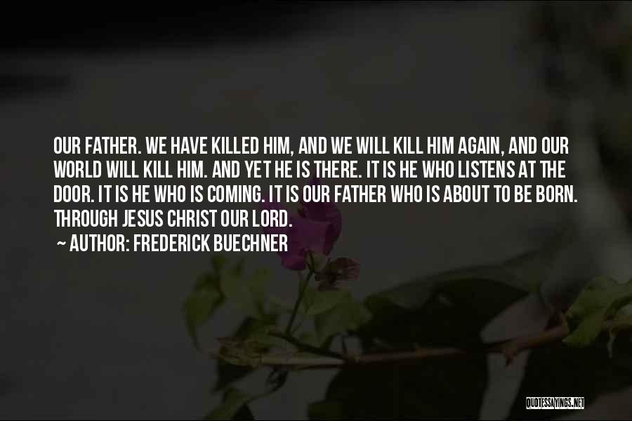 Frederick Buechner Quotes: Our Father. We Have Killed Him, And We Will Kill Him Again, And Our World Will Kill Him. And Yet