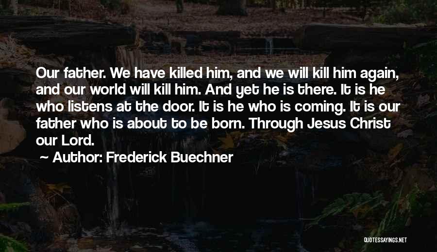 Frederick Buechner Quotes: Our Father. We Have Killed Him, And We Will Kill Him Again, And Our World Will Kill Him. And Yet