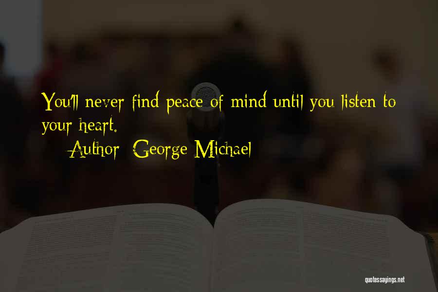 George Michael Quotes: You'll Never Find Peace Of Mind Until You Listen To Your Heart.