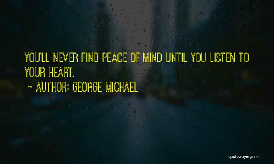 George Michael Quotes: You'll Never Find Peace Of Mind Until You Listen To Your Heart.
