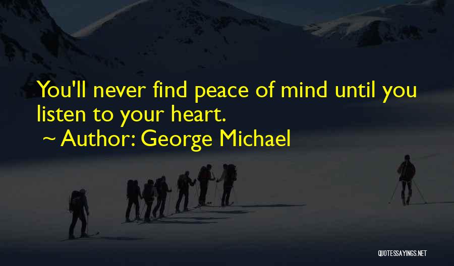 George Michael Quotes: You'll Never Find Peace Of Mind Until You Listen To Your Heart.